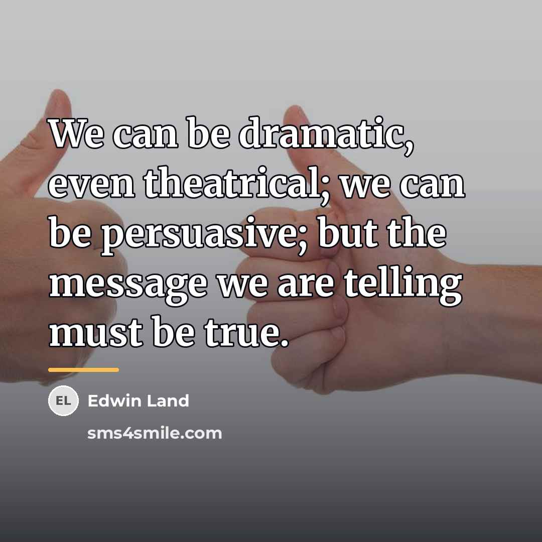 “We can be dramatic, even theatrical; we can be persuasive;…” quote by Edwin Land