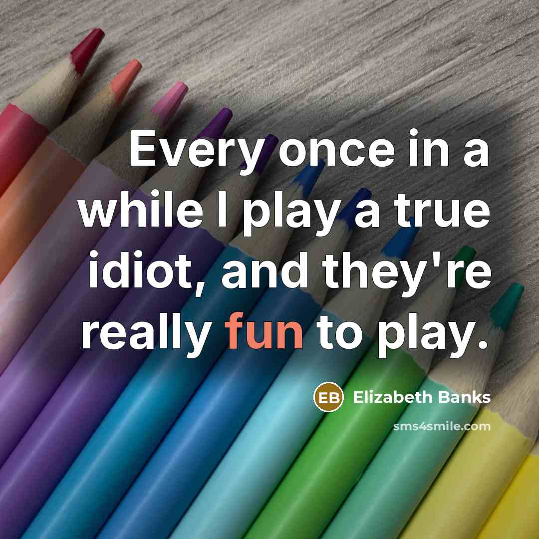 “Every once in a while I play a true idiot,…” quote by Elizabeth Banks