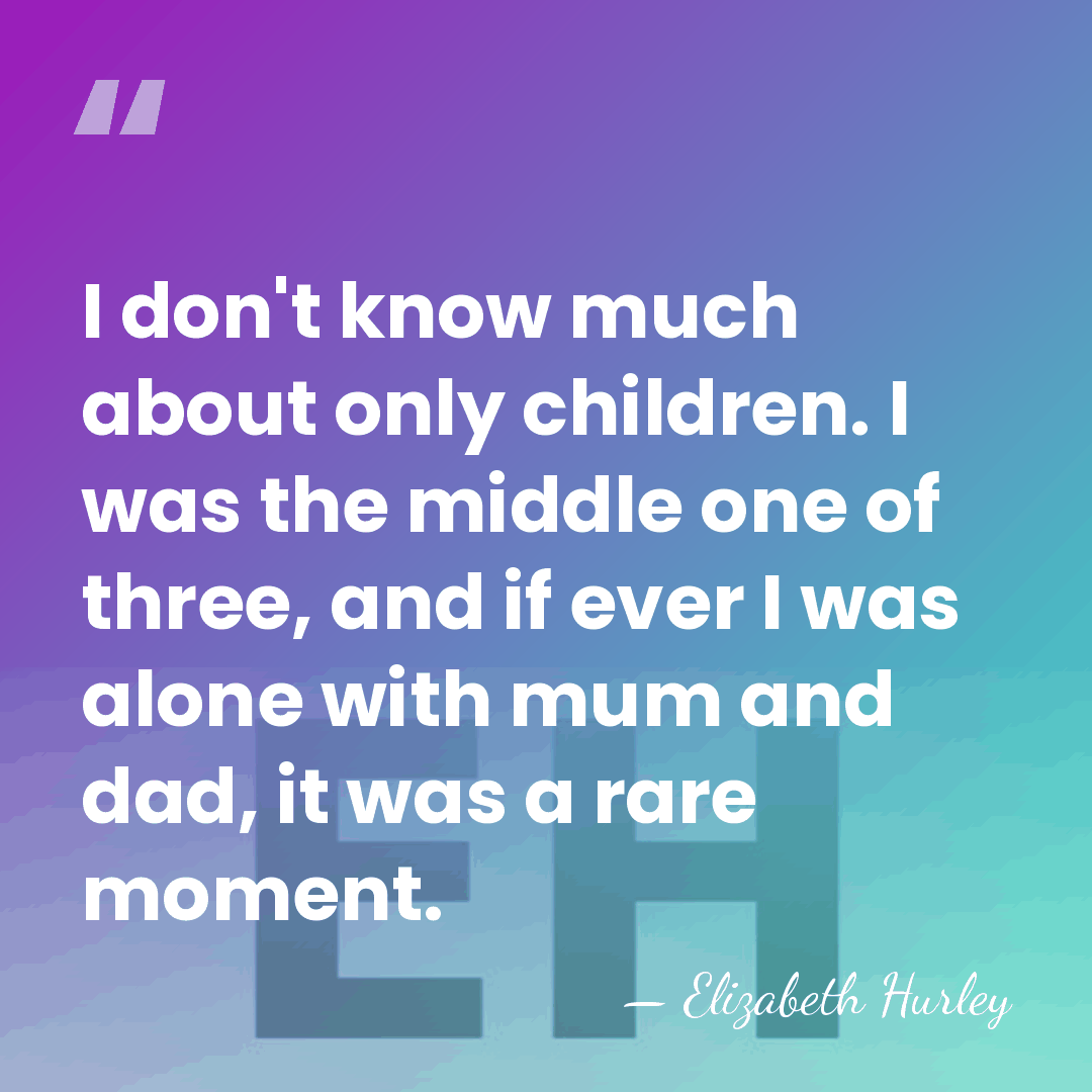 I don't know much about only children. I was the middle one&hellip; - Elizabeth Hurley