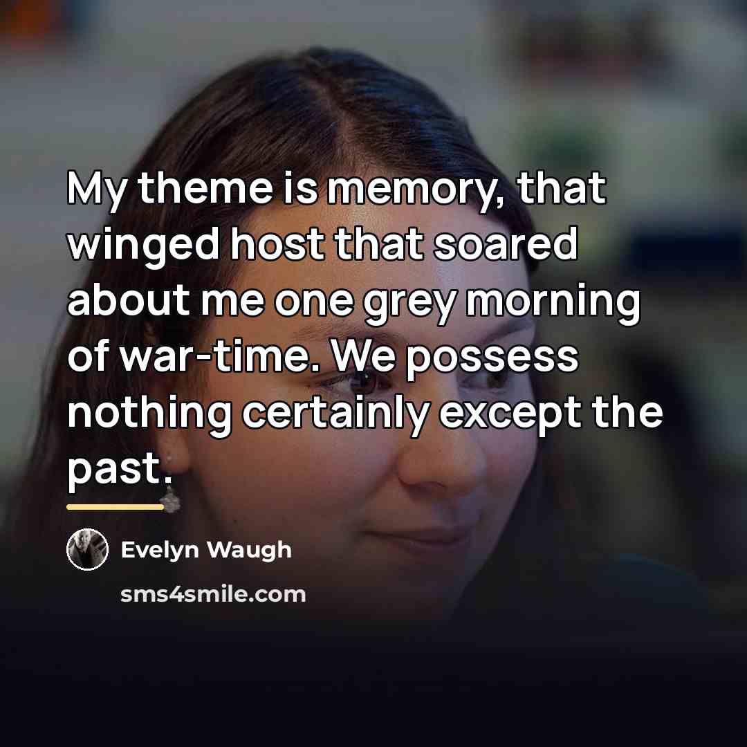 “My theme is memory, that winged host that soared about…” quote by Evelyn Waugh