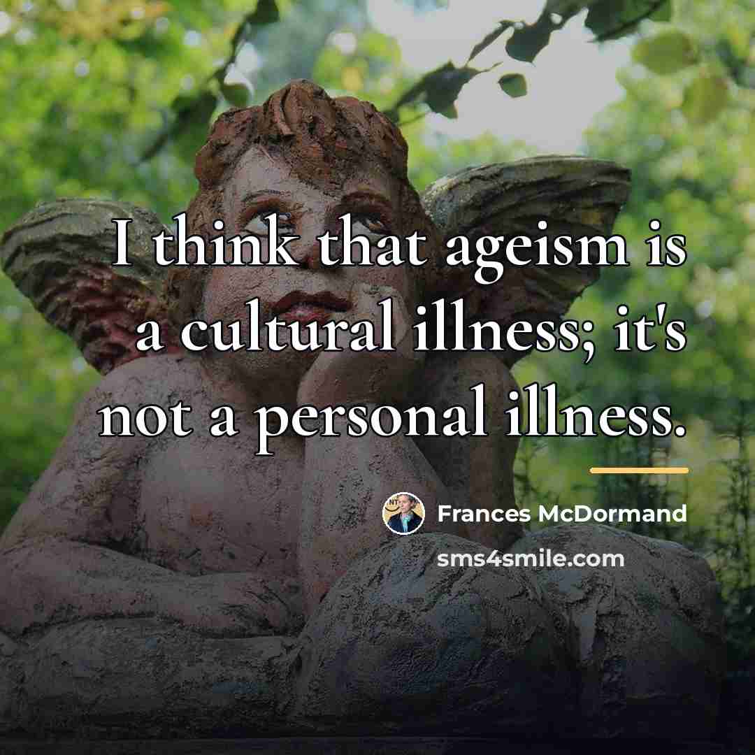 “I think that ageism is a cultural illness; it's not…” quote by Frances McDormand