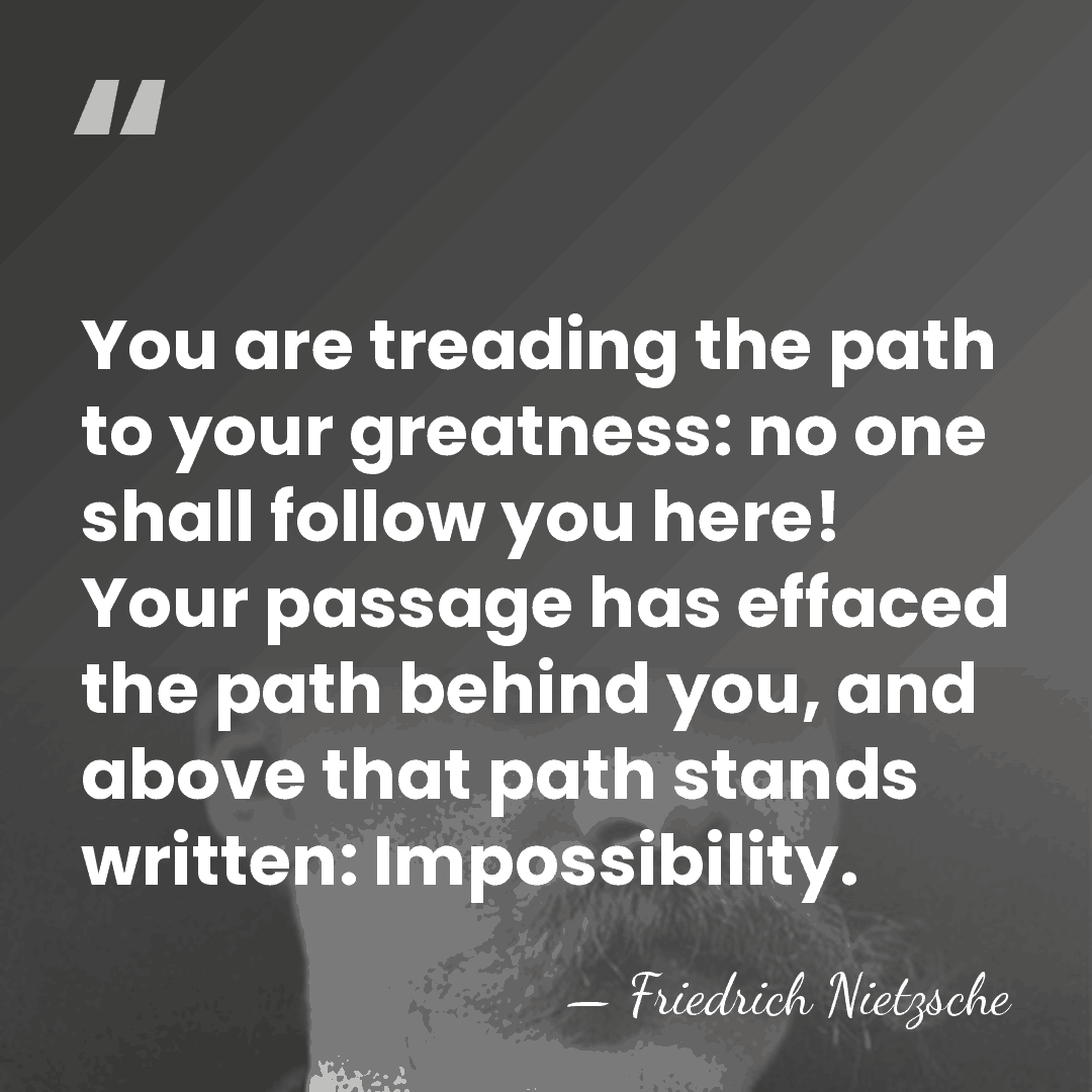 You are treading the path to your greatness: no one shall follow&hellip; - Friedrich Nietzsche