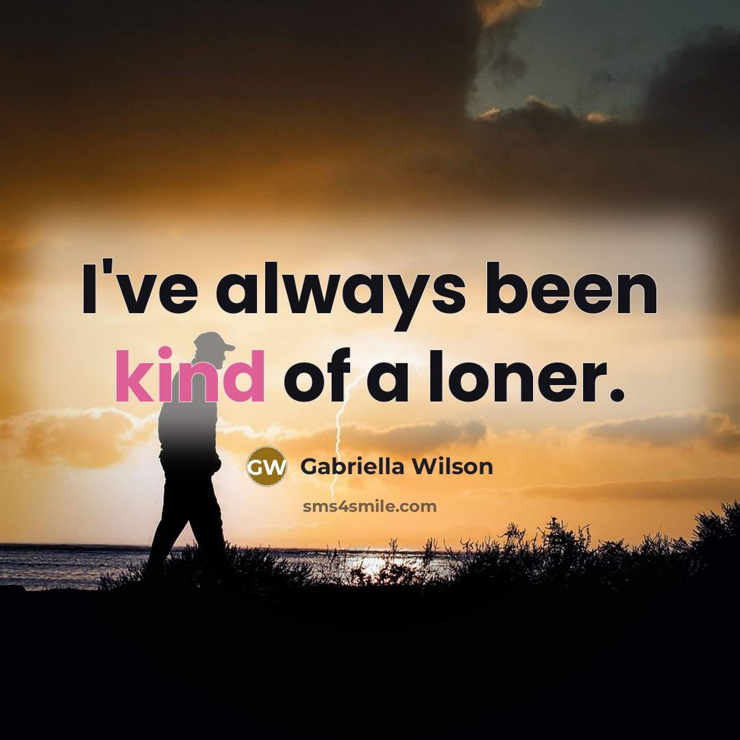 “I've always been kind of a loner.…” quote by Gabriella Wilson