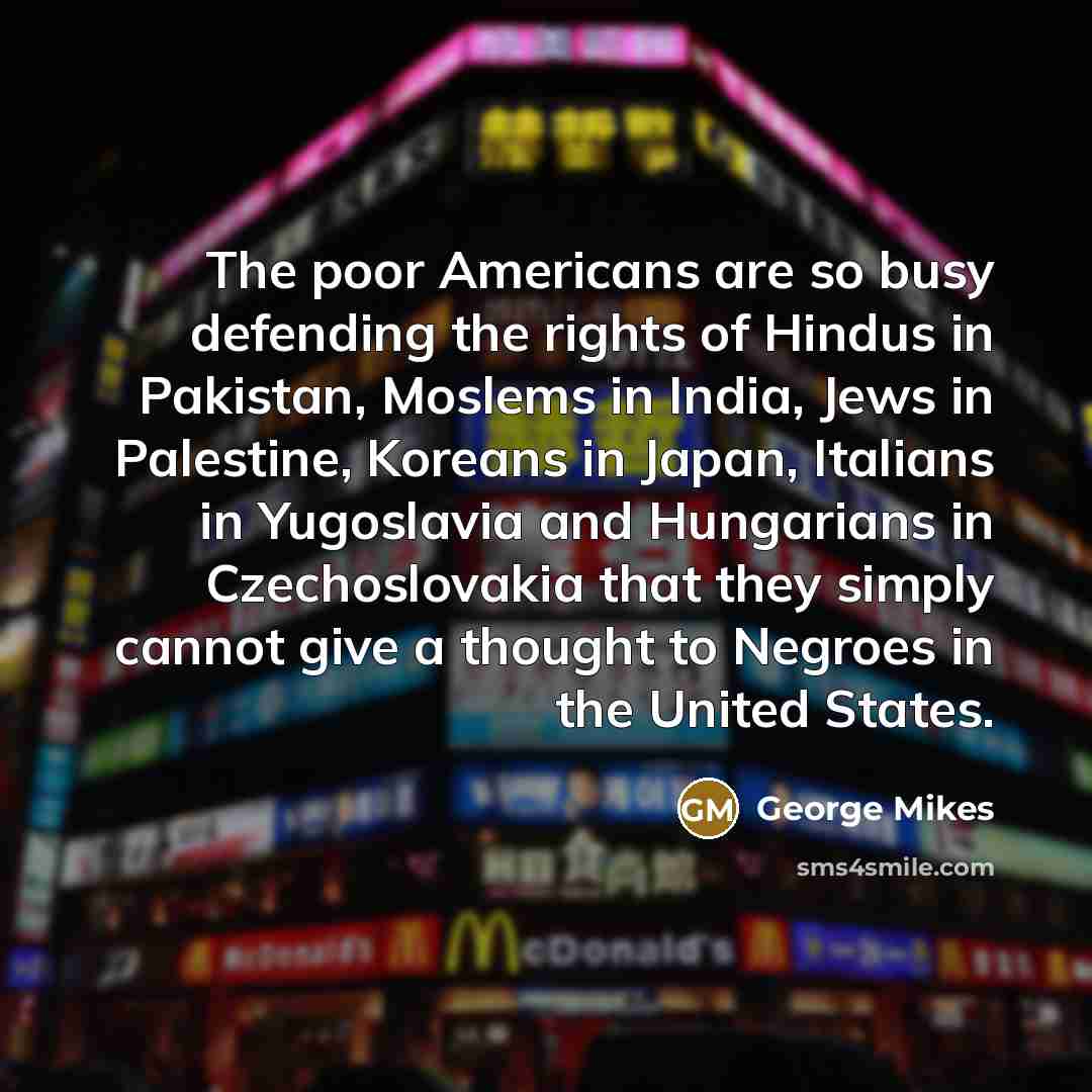 “The poor Americans are so busy defending the rights of…” quote by George Mikes