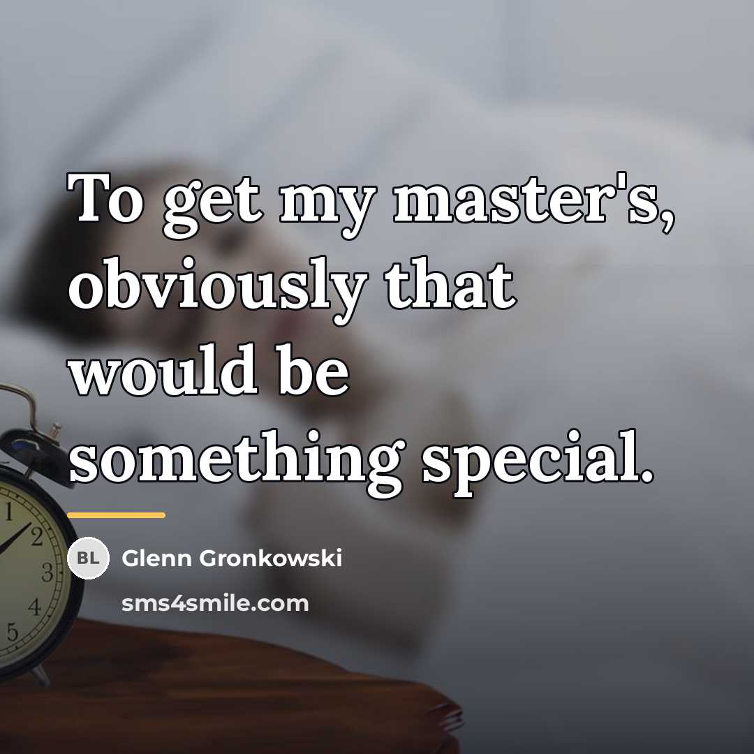 “To get my master's, obviously that would be something special.…” quote by Glenn Gronkowski