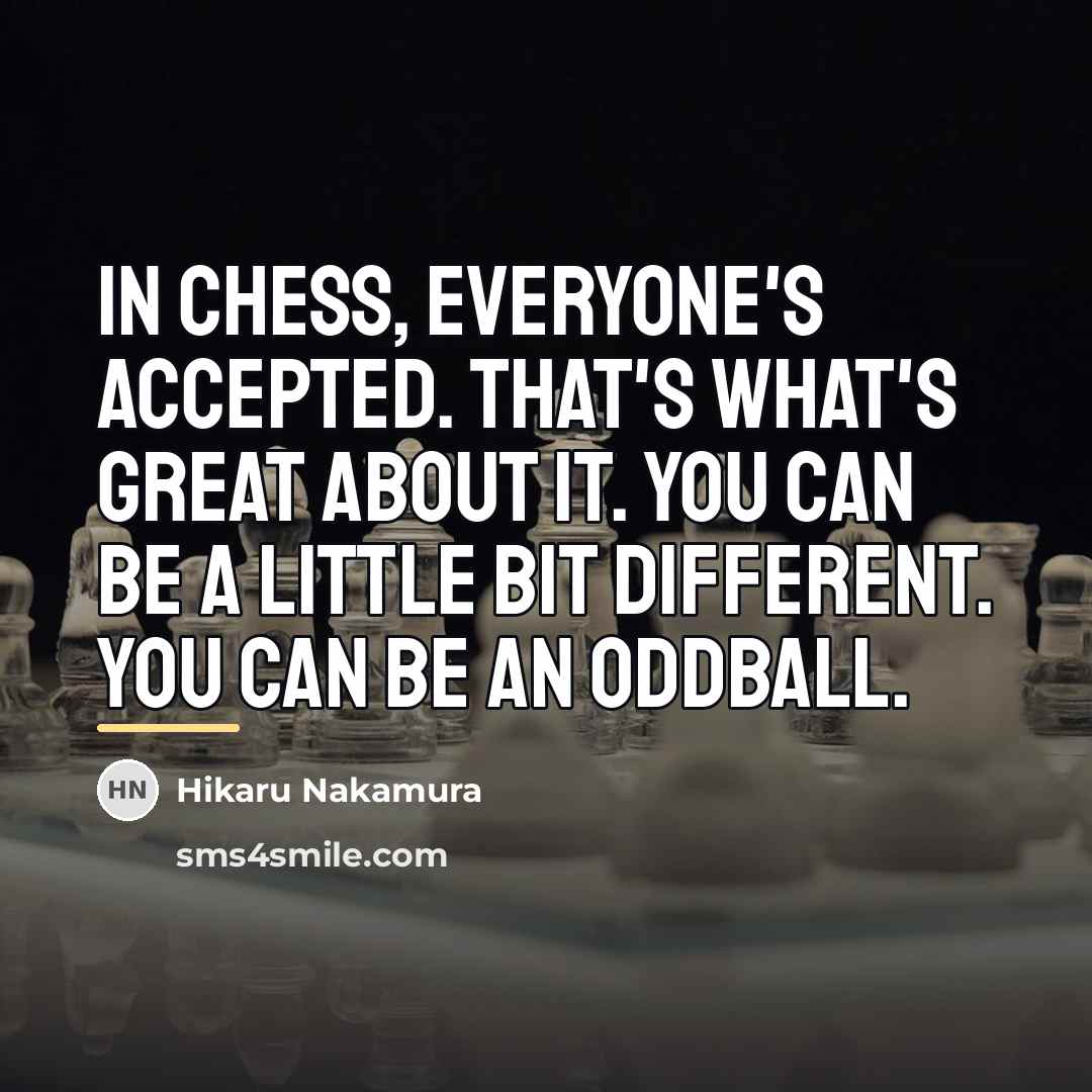 “In chess, everyone's accepted. That's what's great about it. You…” quote by Hikaru Nakamura