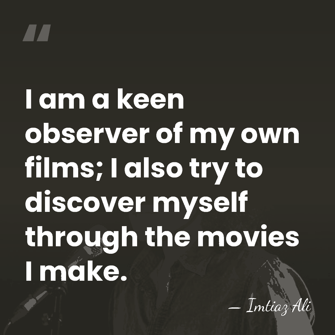I am a keen observer of my own films; I also try&hellip; - Imtiaz Ali