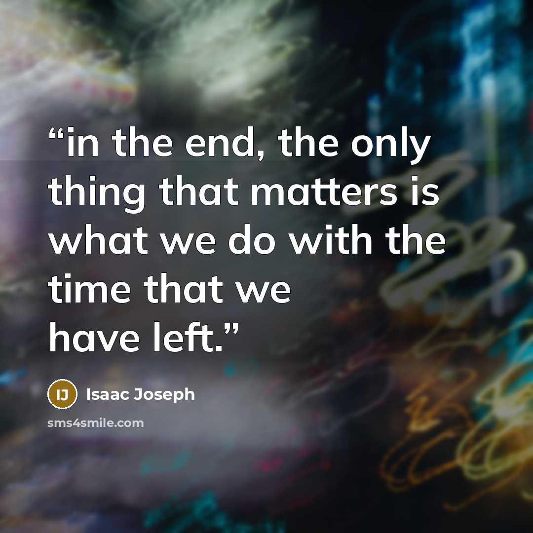 “in the end, the only thing that matters is what we do with the time that we have left.” quote by Isaac Joseph