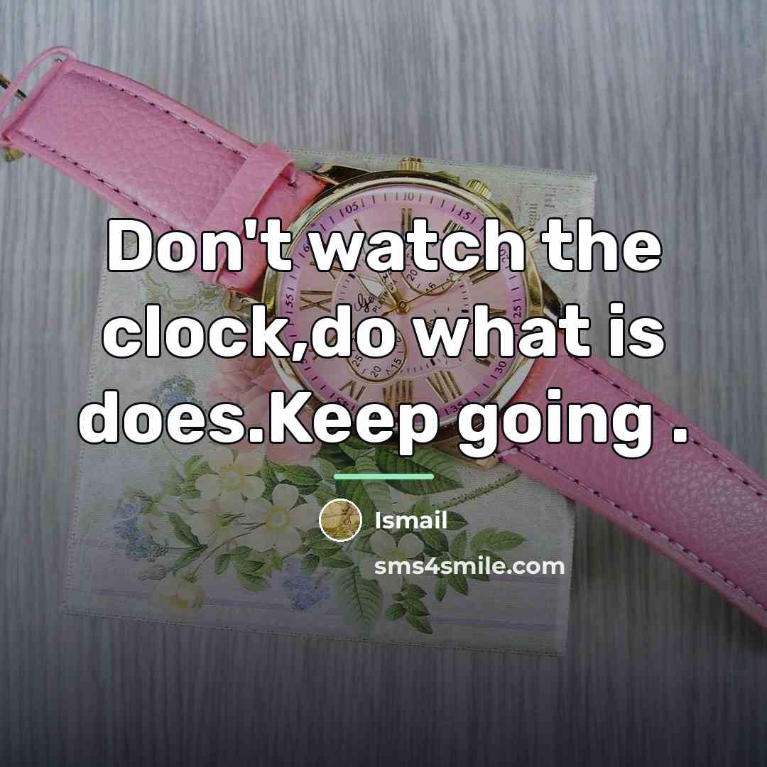 “Don't watch the clock,do what is does.Keep going .…” quote by Ismail