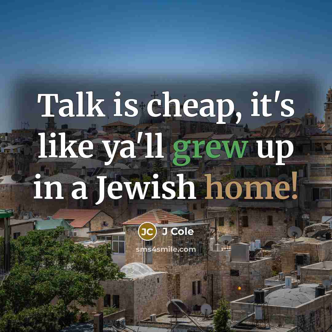 “Talk is cheap, it's like ya'll grew up in a Jewish home!” quote by J Cole