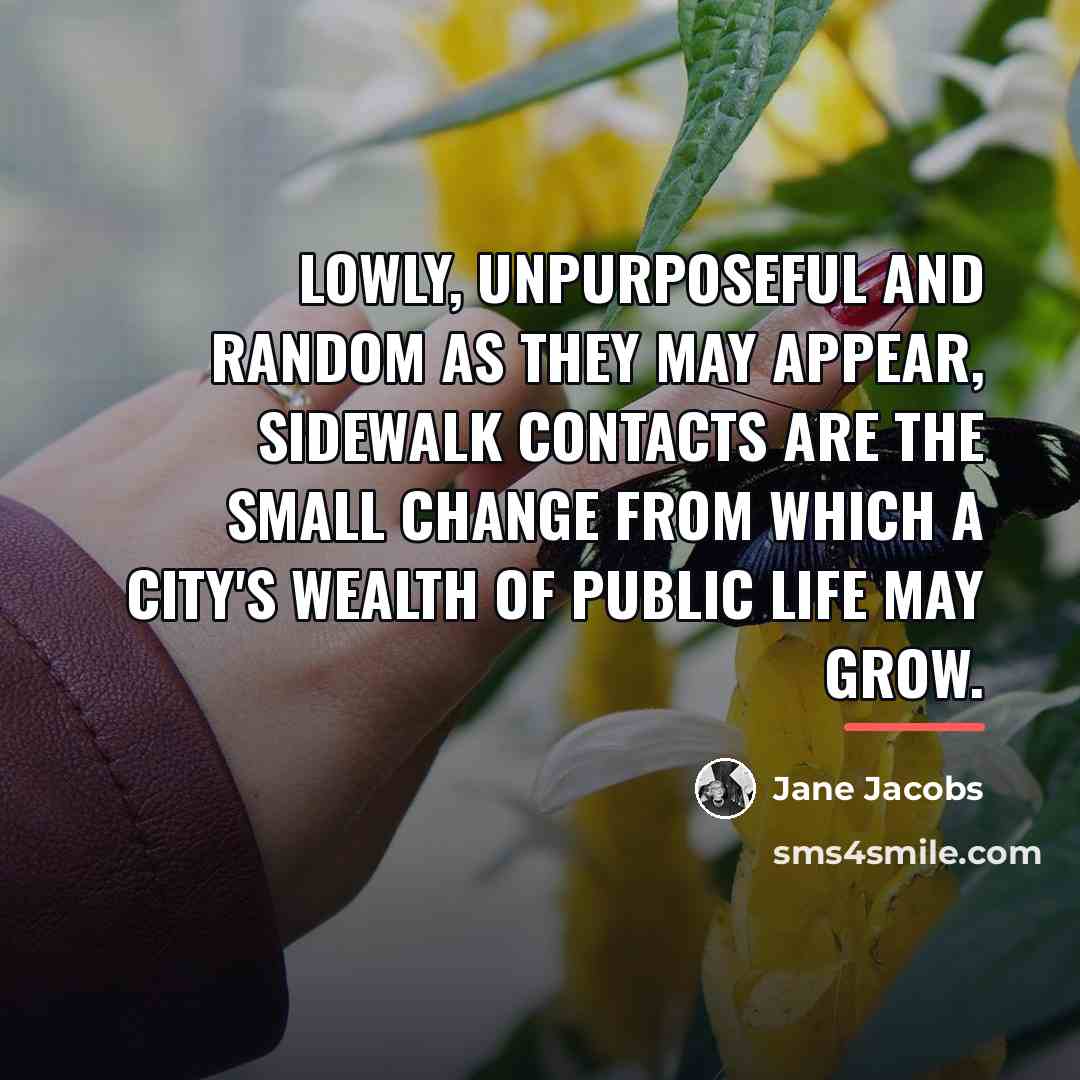 “Lowly, unpurposeful and random as they may appear, sidewalk contacts…” quote by Jane Jacobs