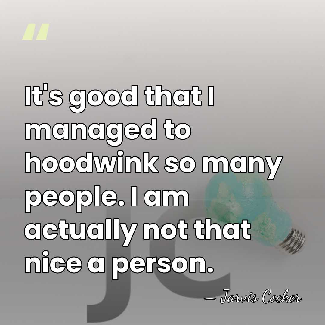 It's good that I managed to hoodwink so many people. I am&hellip; - Jarvis Cocker