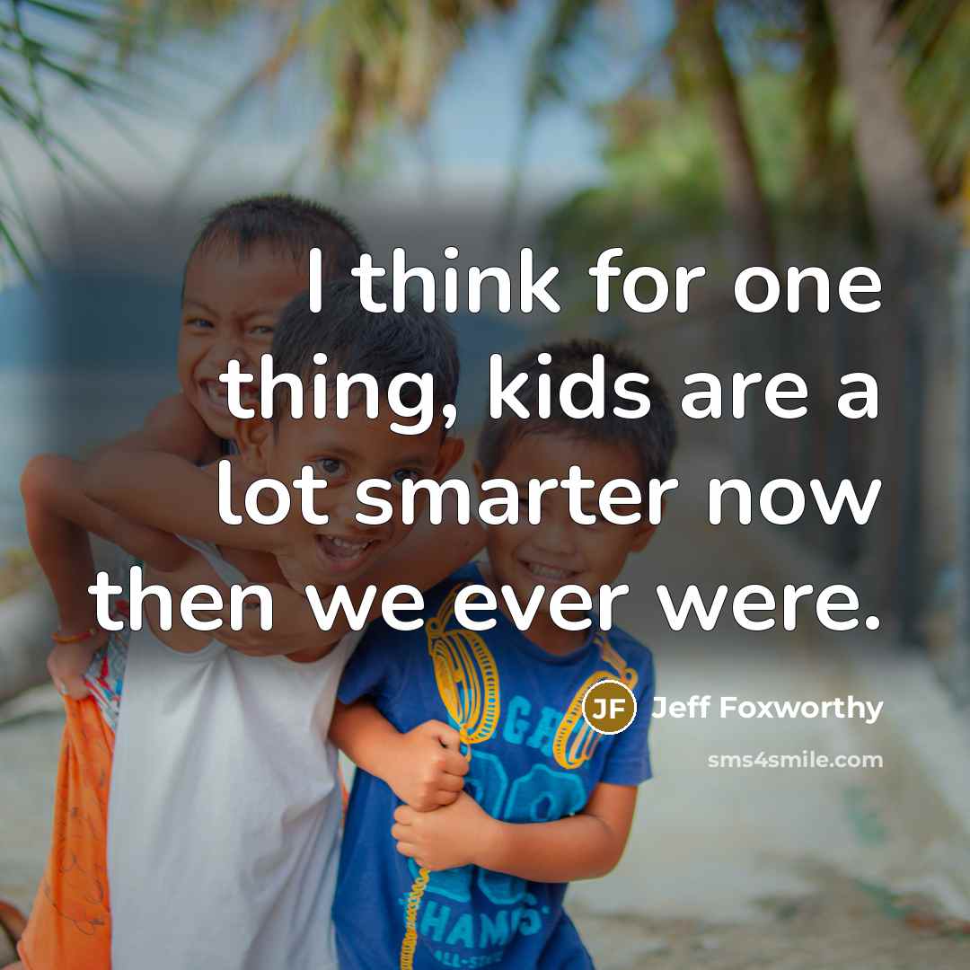 “I think for one thing, kids are a lot smarter…” quote by Jeff Foxworthy