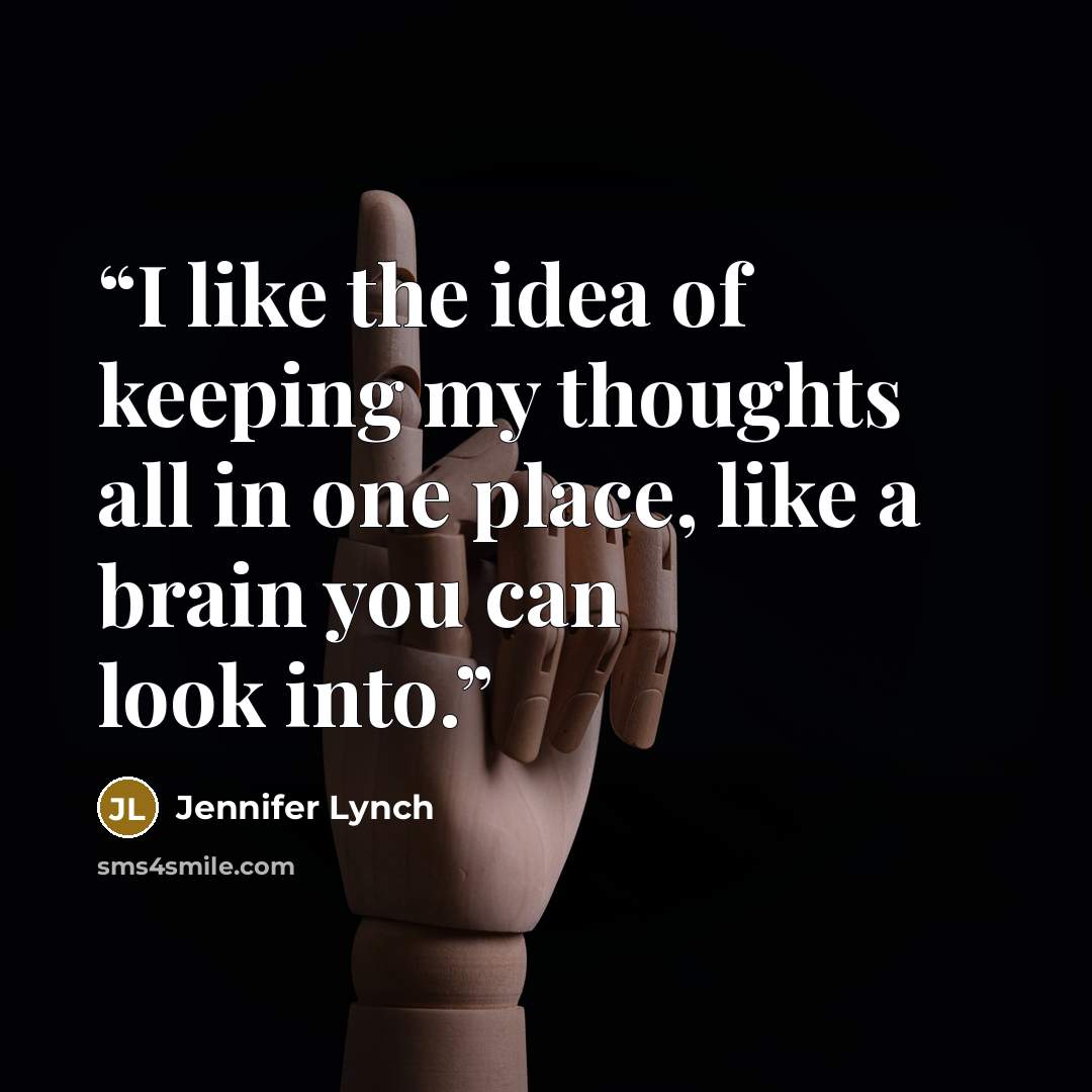“I like the idea of keeping my thoughts all in one place, like a brain you can look into.” quote by Jennifer Lynch
