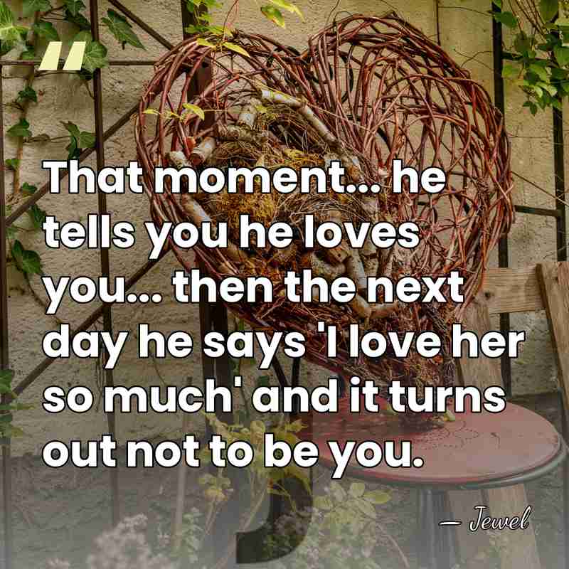 That moment... he tells you he loves you... then the next day&hellip; - Jewel
