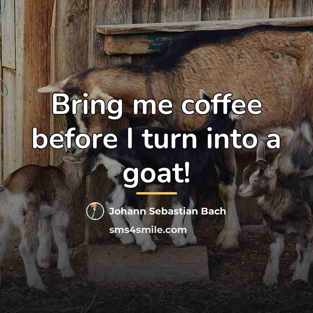 “Bring me coffee before I turn into a goat!…” quote by Johann Sebastian Bach