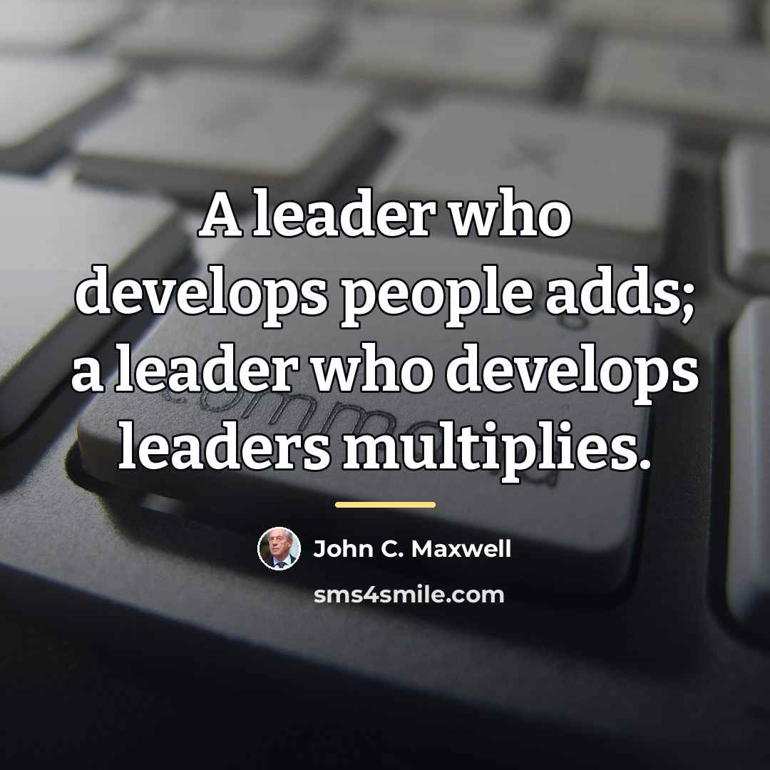 “A leader who develops people adds; a leader who develops…” quote by John C. Maxwell