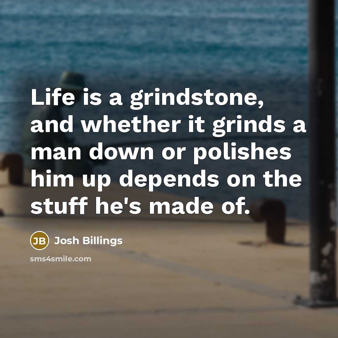 “Life is a grindstone, and whether it grinds a man…” quote by Josh Billings