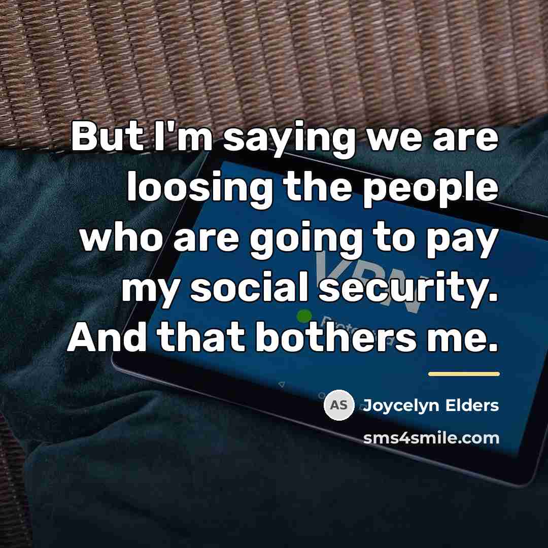 “But I'm saying we are loosing the people who are…” quote by Joycelyn Elders