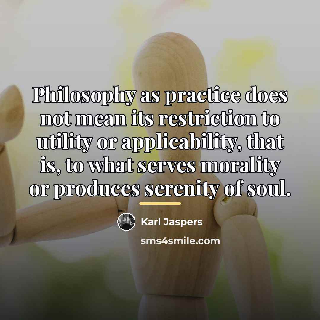 “Philosophy as practice does not mean its restriction to utility…” quote by Karl Jaspers