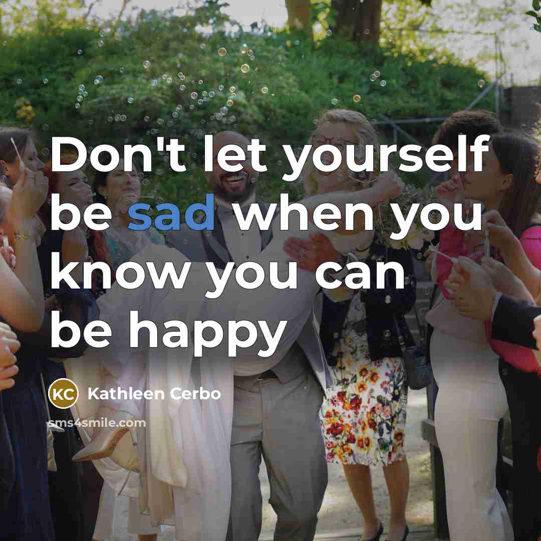 “Don't let yourself be sad when you know you can…” quote by Kathleen Cerbo