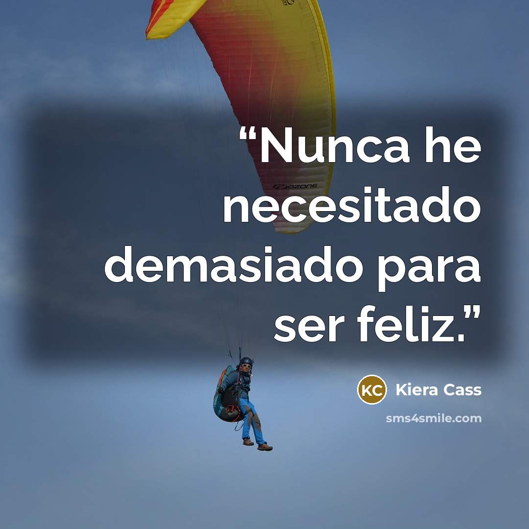“Nunca he necesitado demasiado para ser feliz.” quote by Kiera Cass