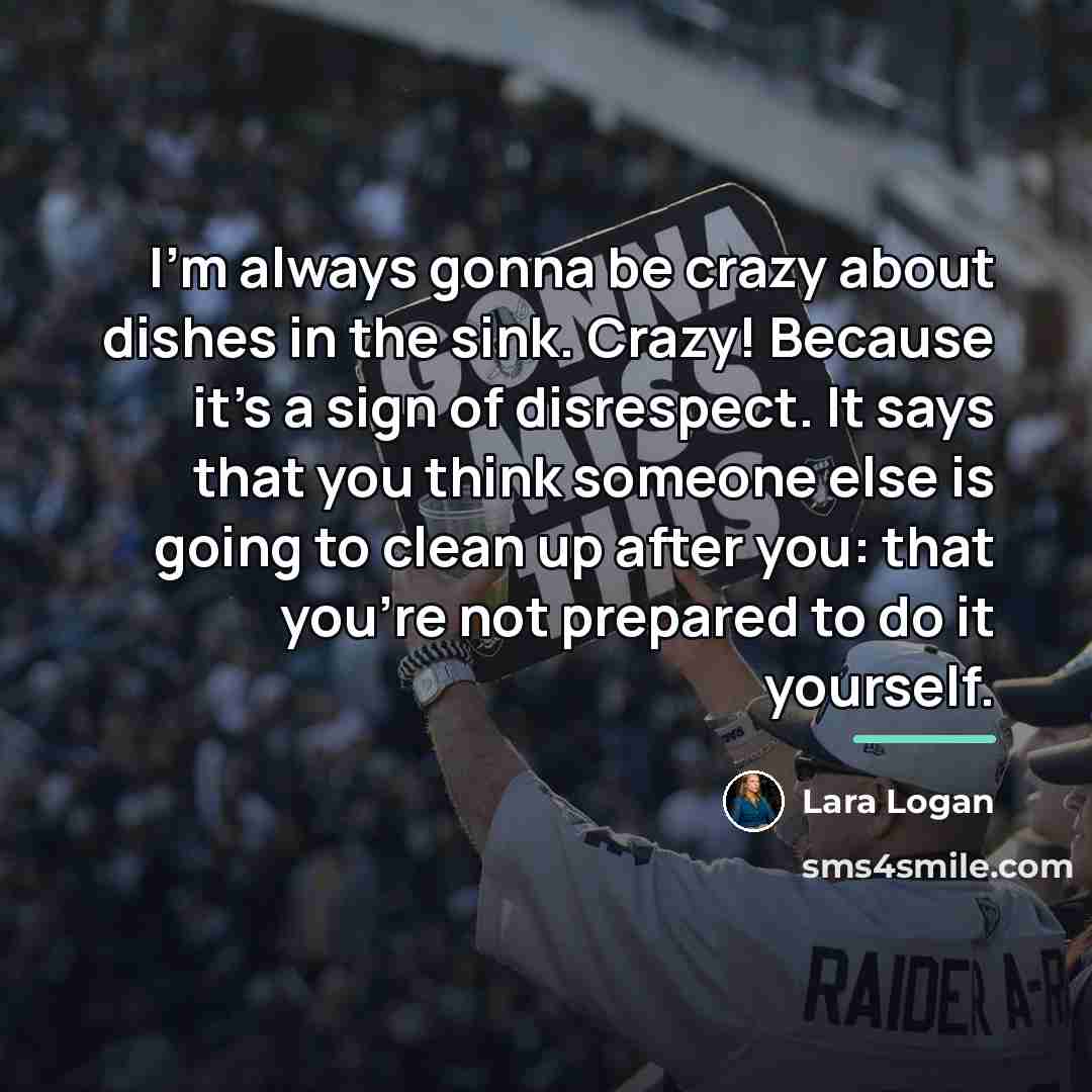 “I'm always gonna be crazy about dishes in the sink.…” quote by Lara Logan