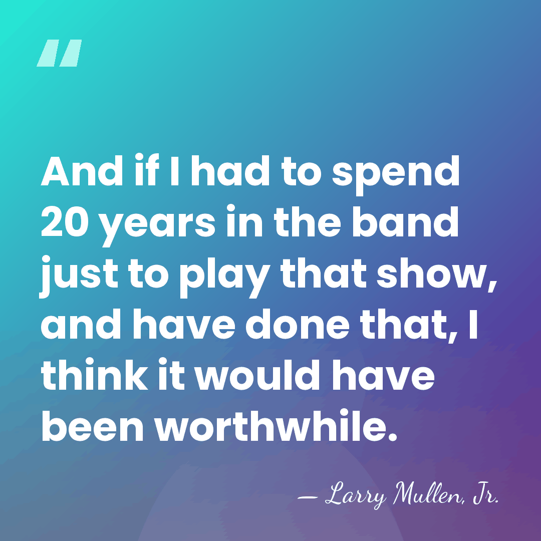 And if I had to spend 20 years in the band just&hellip; - Larry Mullen, Jr.