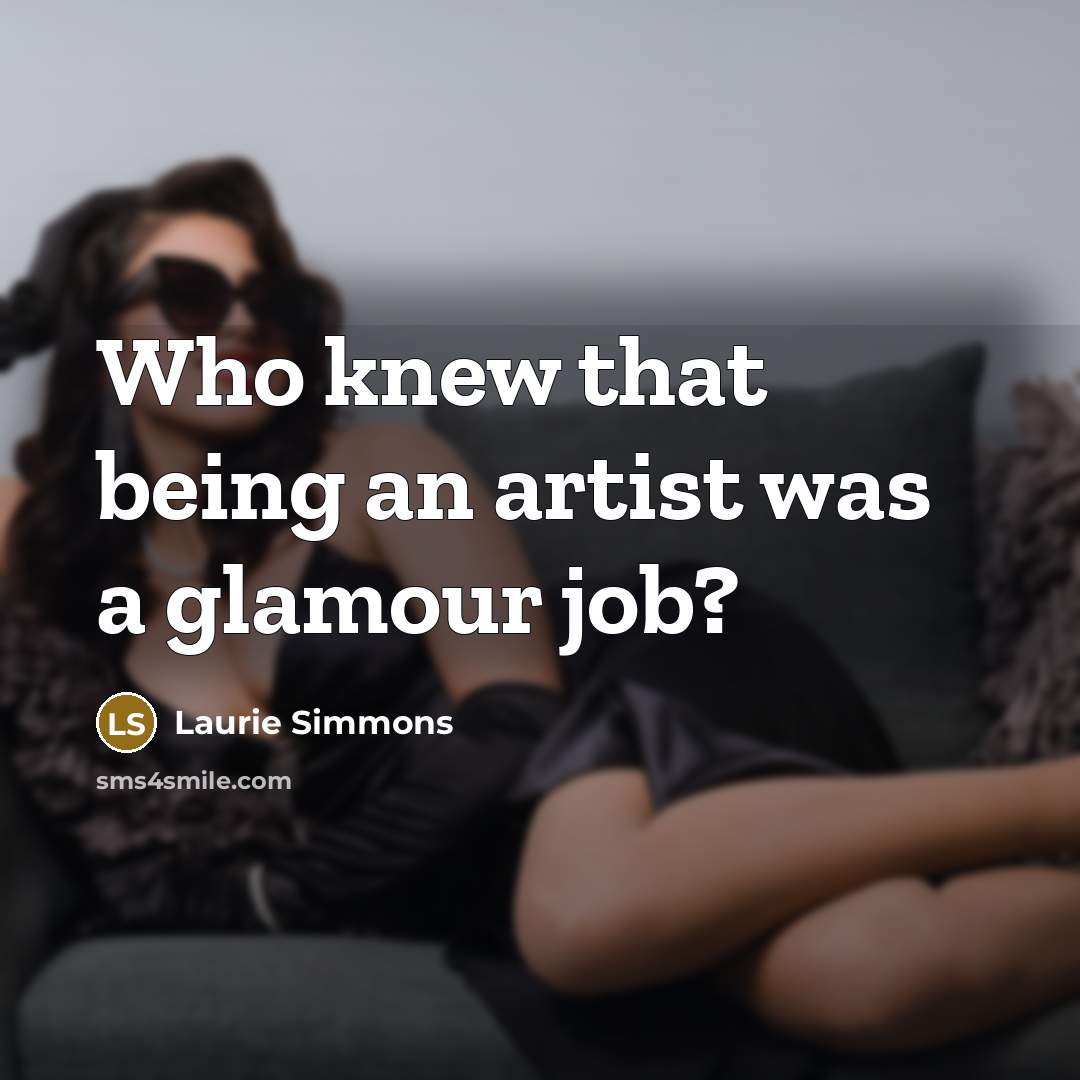 “Who knew that being an artist was a glamour job?…” quote by Laurie Simmons