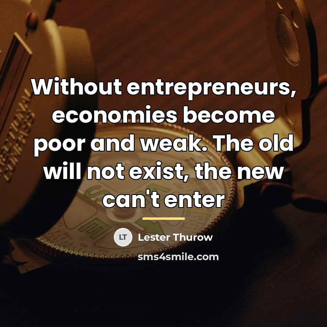 “Without entrepreneurs, economies become poor and weak. The old will…” quote by Lester Thurow