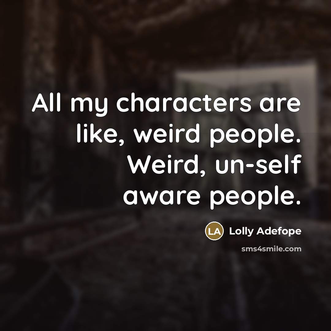 “All my characters are like, weird people. Weird, un-self aware…” quote by Lolly Adefope