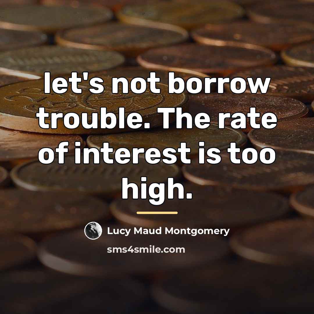 “let's not borrow trouble. The rate of interest is too…” quote by Lucy Maud Montgomery