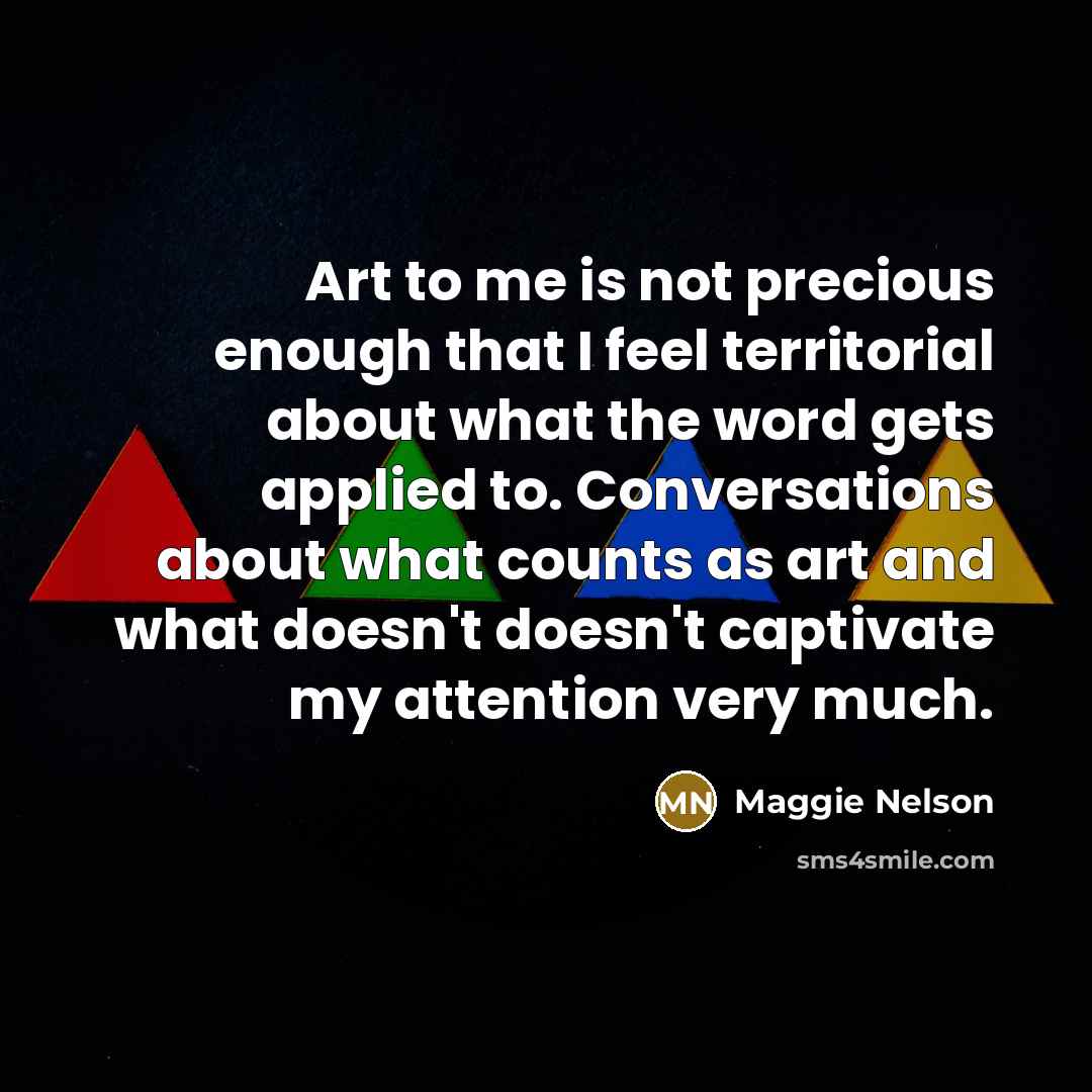 “Art to me is not precious enough that I feel…” quote by Maggie Nelson