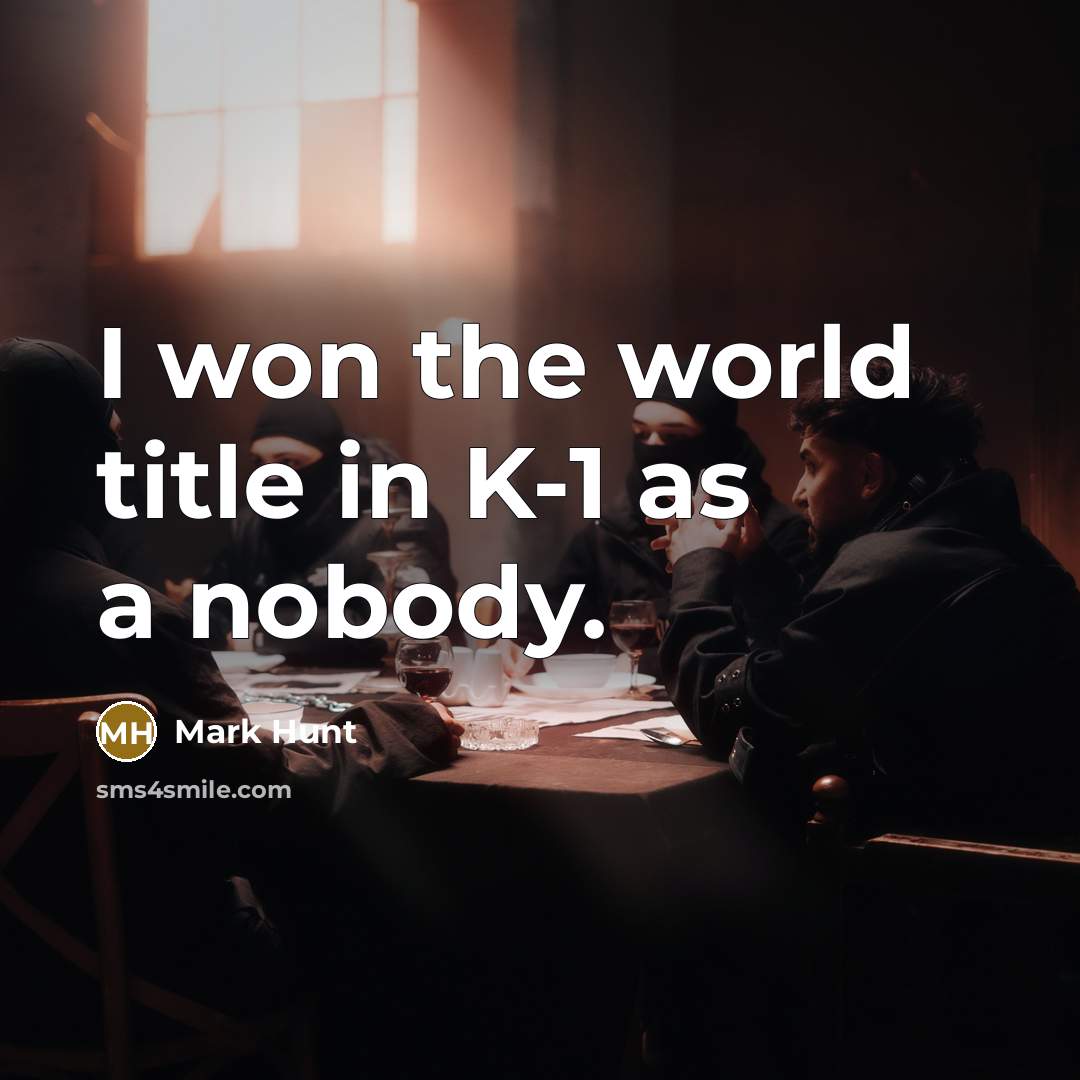 “I won the world title in K-1 as a nobody.…” quote by Mark Hunt