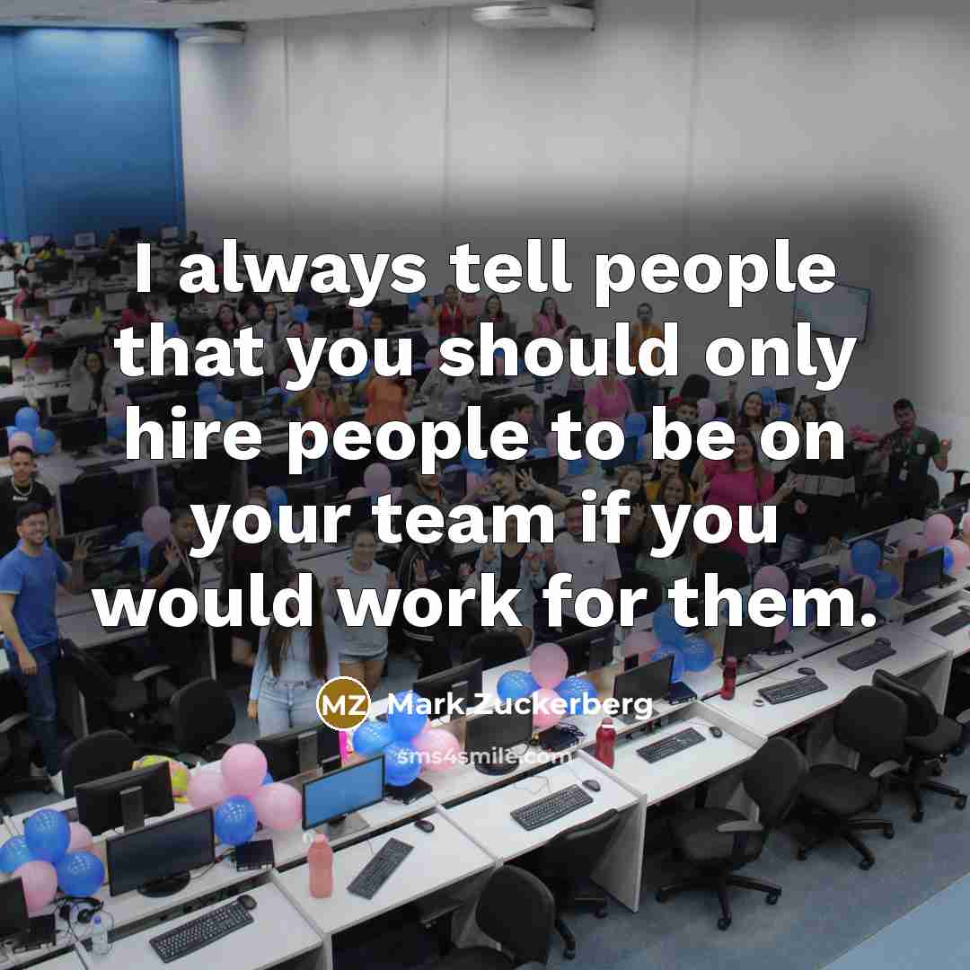 “I always tell people that you should only hire people…” quote by Mark Zuckerberg