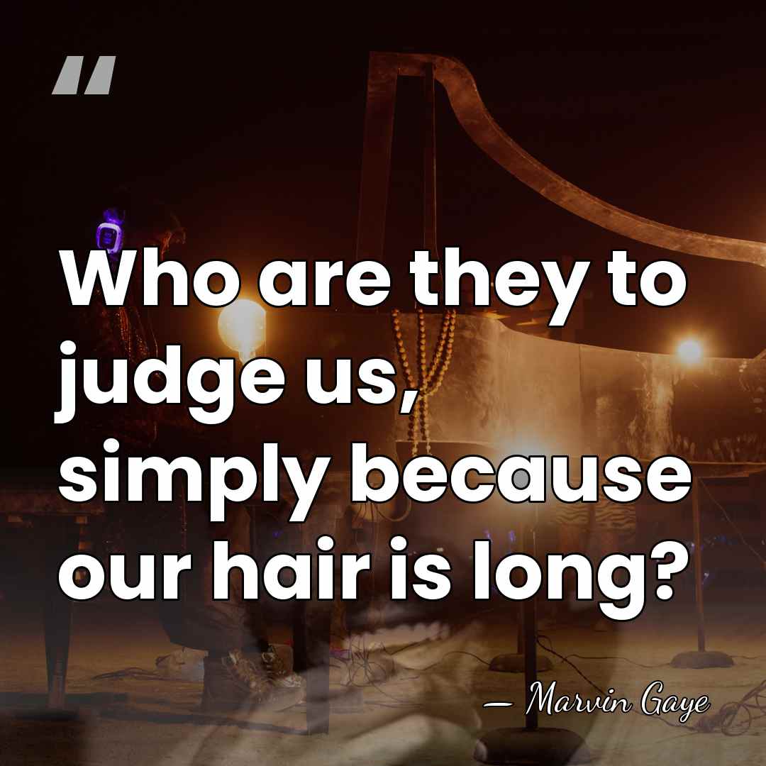 Who are they to judge us, simply because our hair is long? - Marvin Gaye