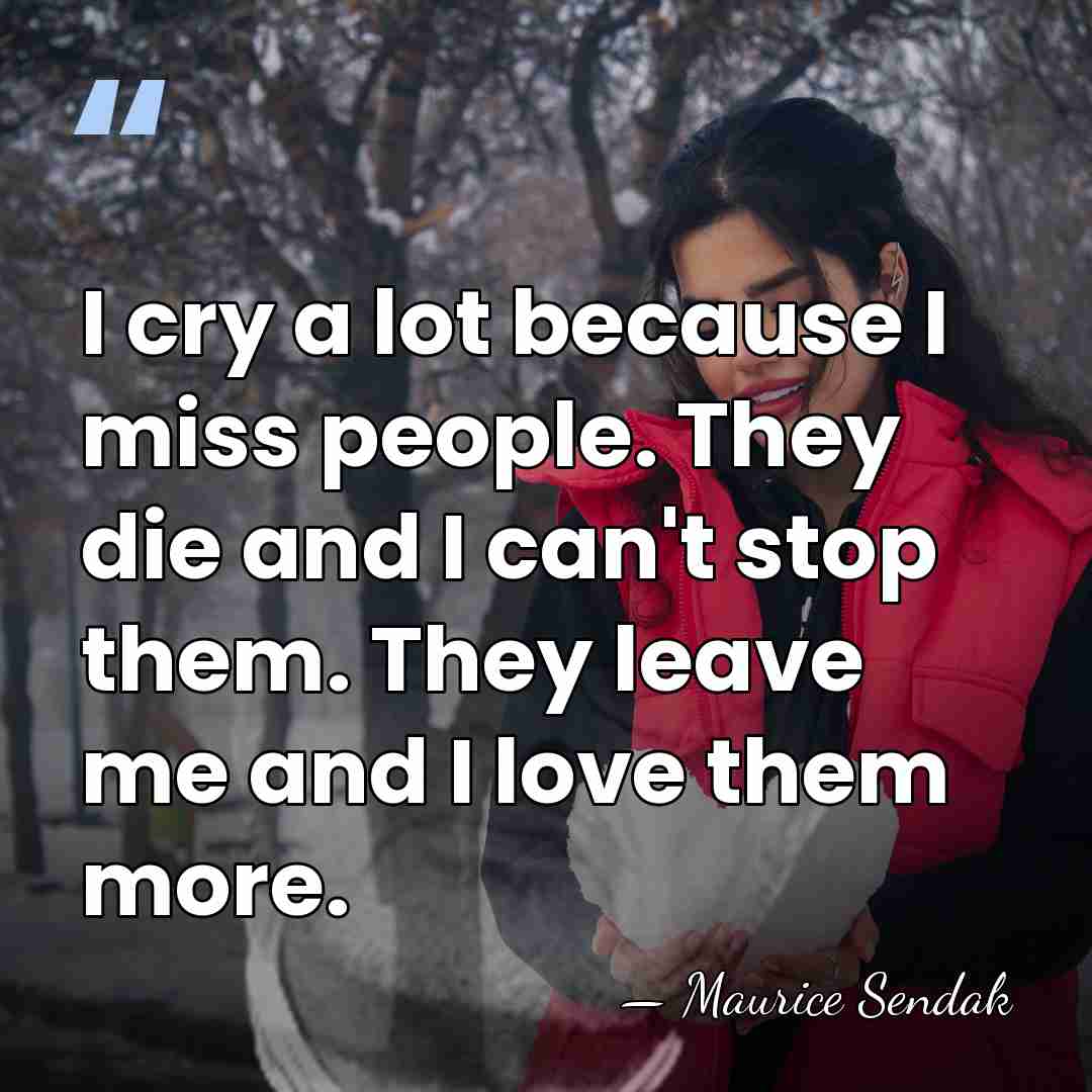 I cry a lot because I miss people. They die and I&hellip; - Maurice Sendak
