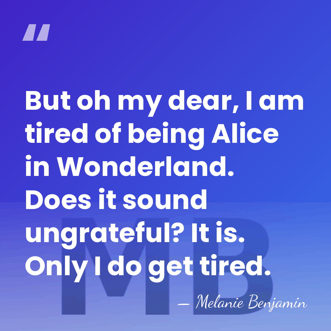 But oh my dear, I am tired of being Alice in Wonderland.&hellip; - Melanie Benjamin