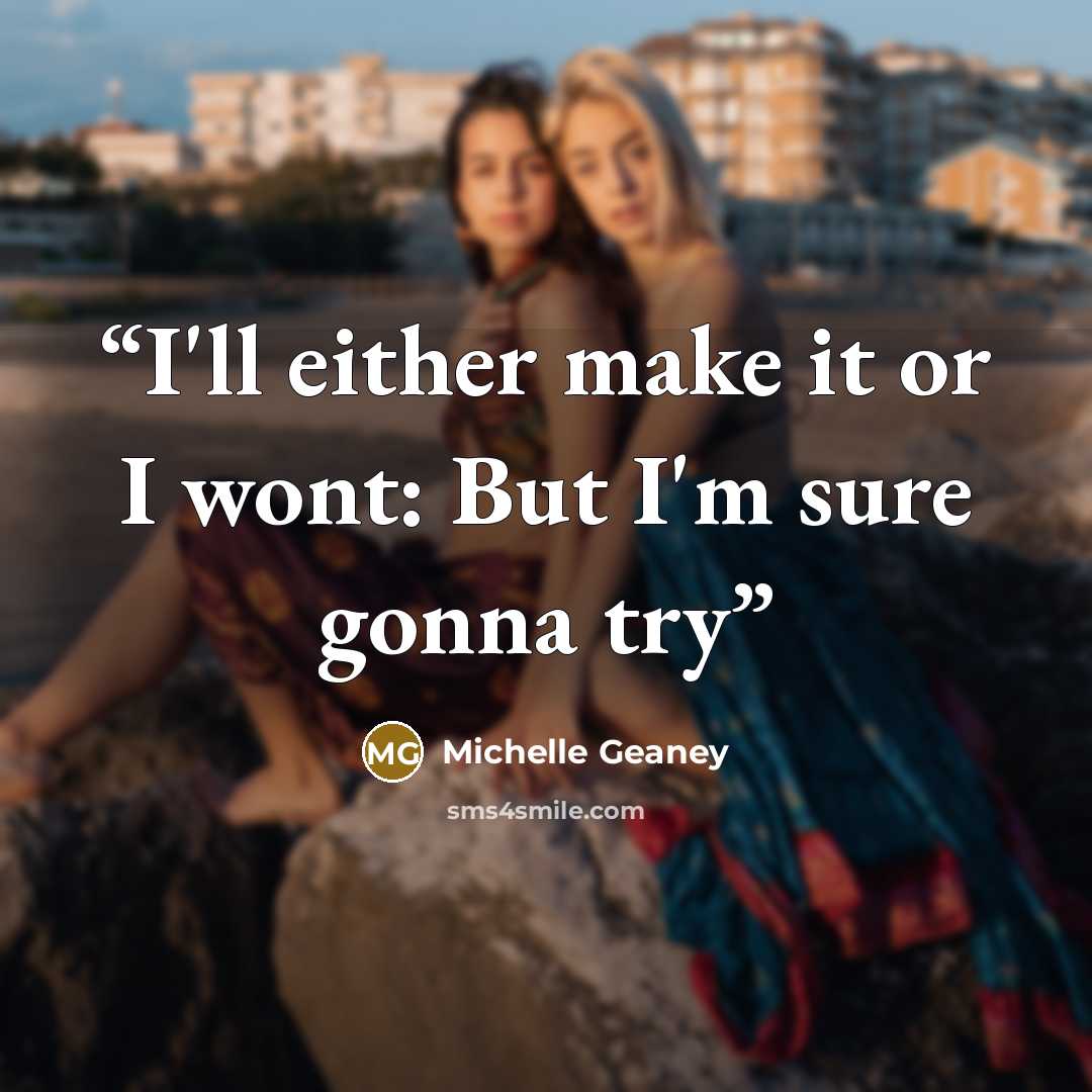 “I'll either make it or I wont: But I'm sure gonna try” quote by Michelle Geaney