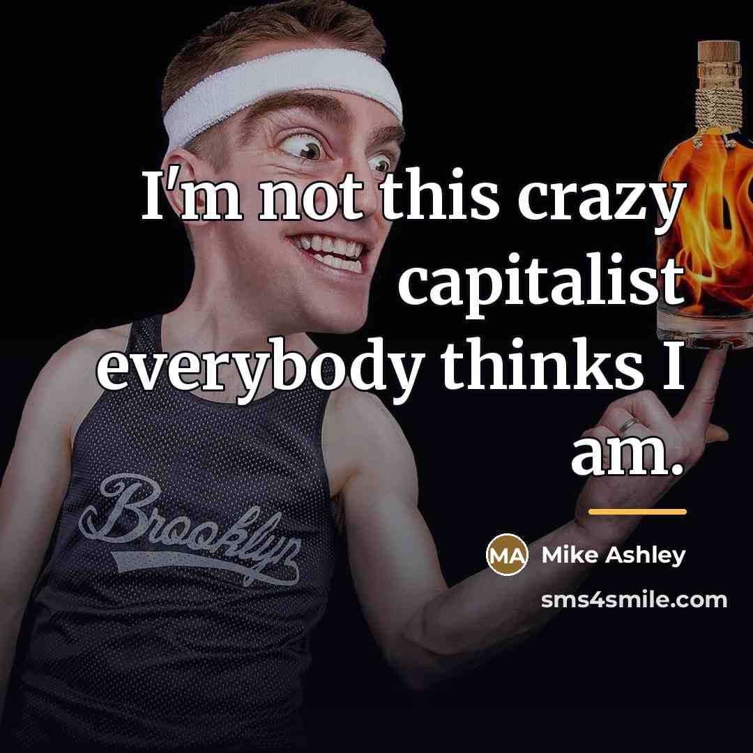 “I'm not this crazy capitalist everybody thinks I am.…” quote by Mike Ashley