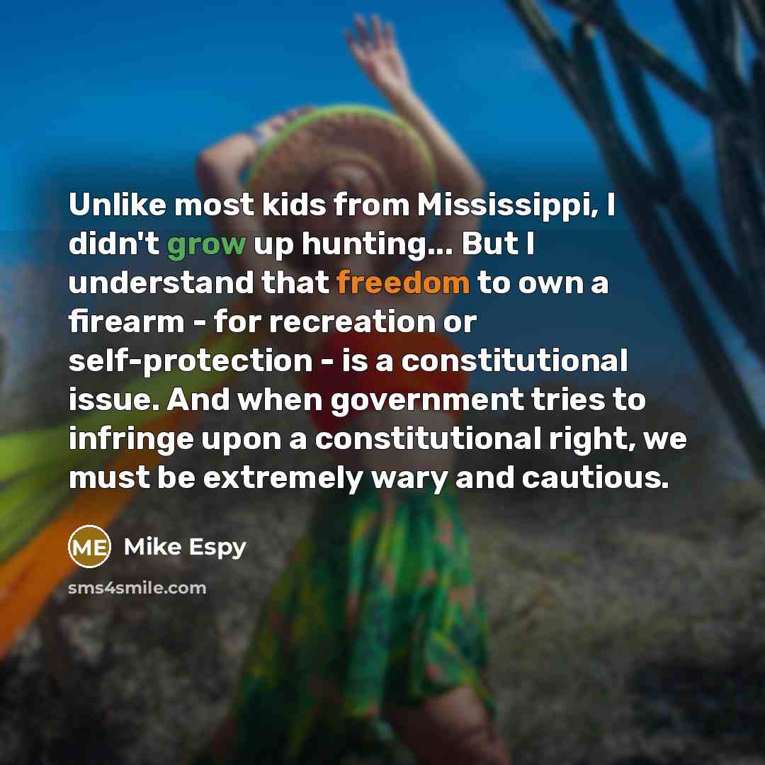 “Unlike most kids from Mississippi, I didn't grow up hunting... But I understand that freedom to own a firearm - for recreation or self-protection - is a constitutional issue. And when government tries to infringe upon a constitutional right, we must be extremely wary and cautious.” quote by Mike Espy