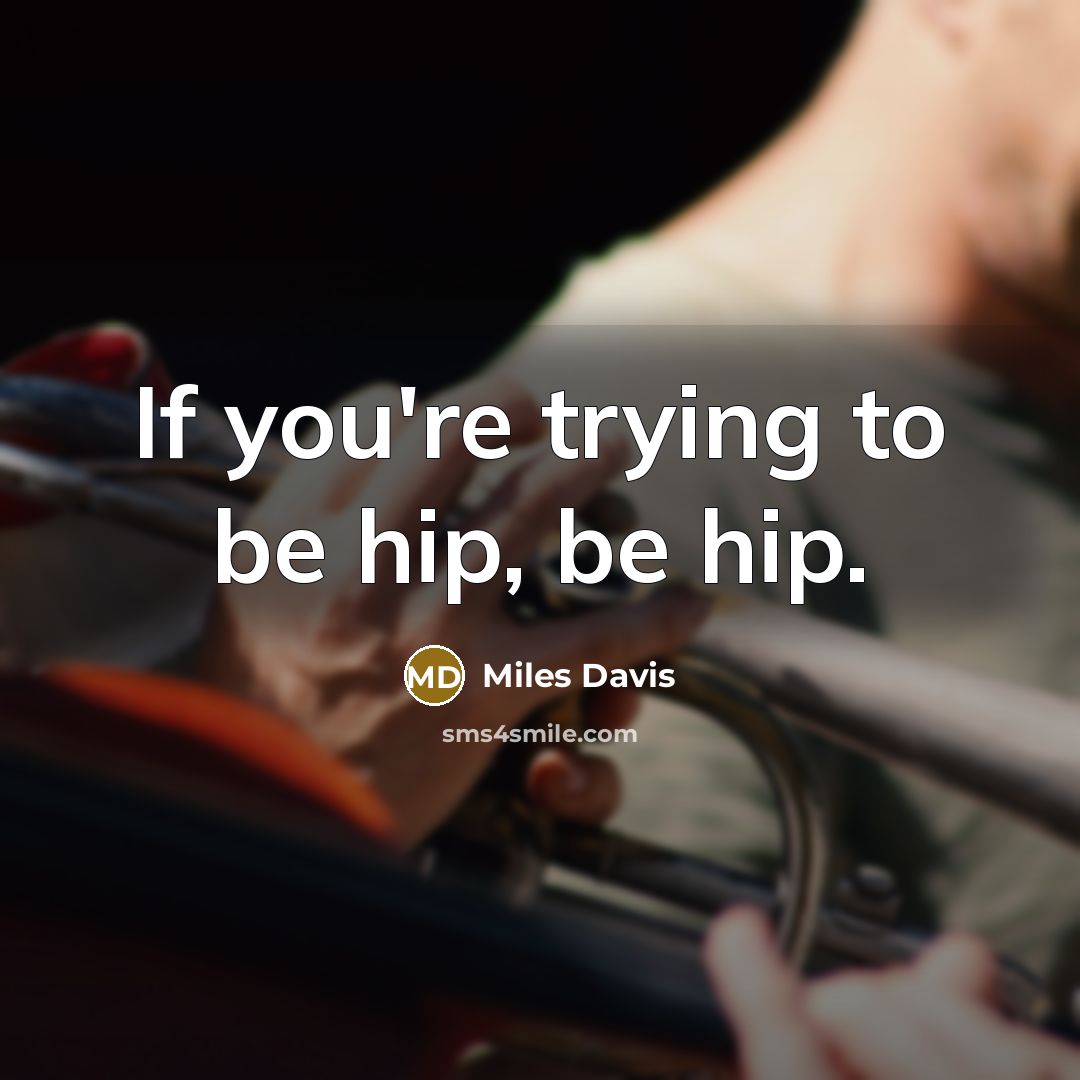 “If you're trying to be hip, be hip.…” quote by Miles Davis