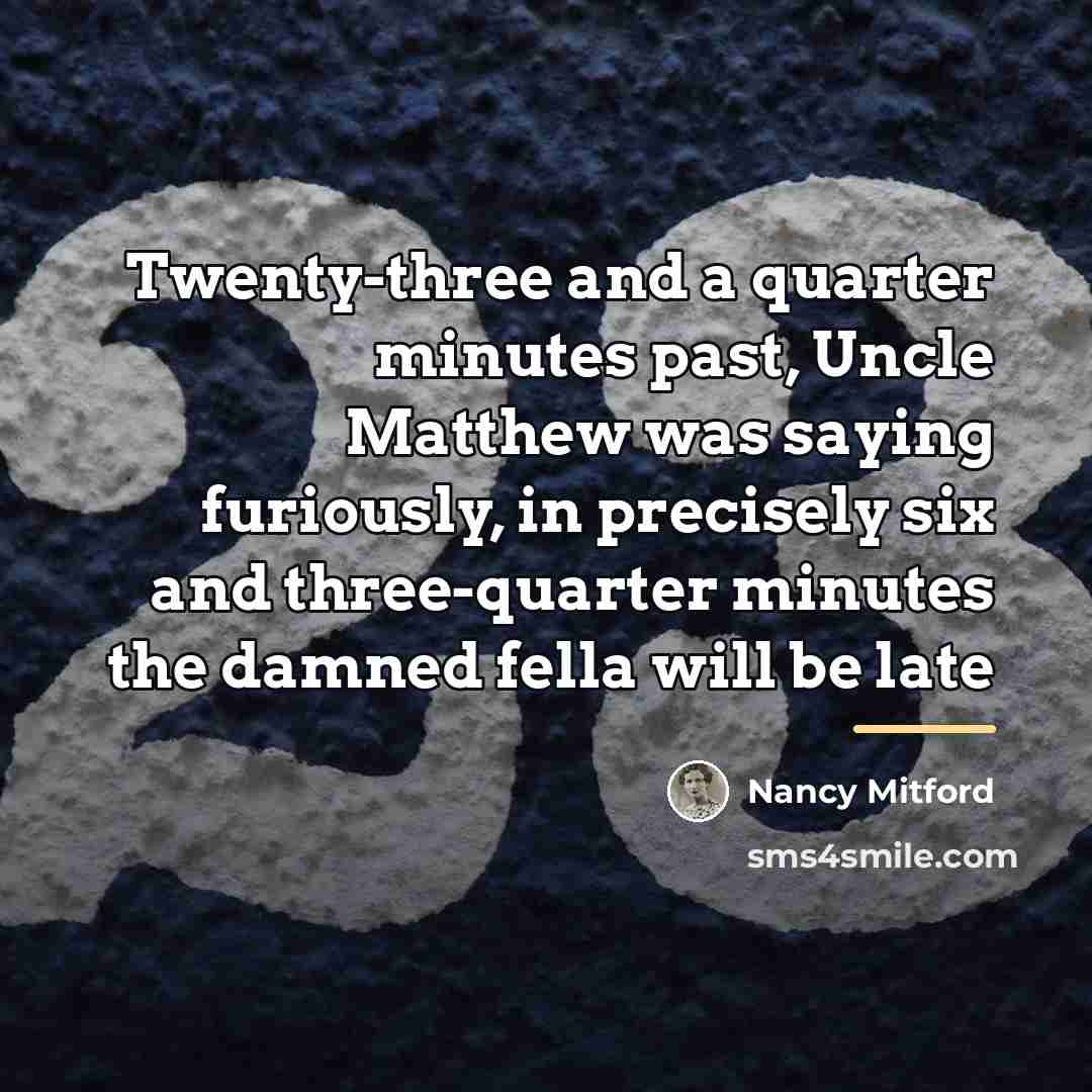 “Twenty-three and a quarter minutes past, Uncle Matthew was saying…” quote by Nancy Mitford