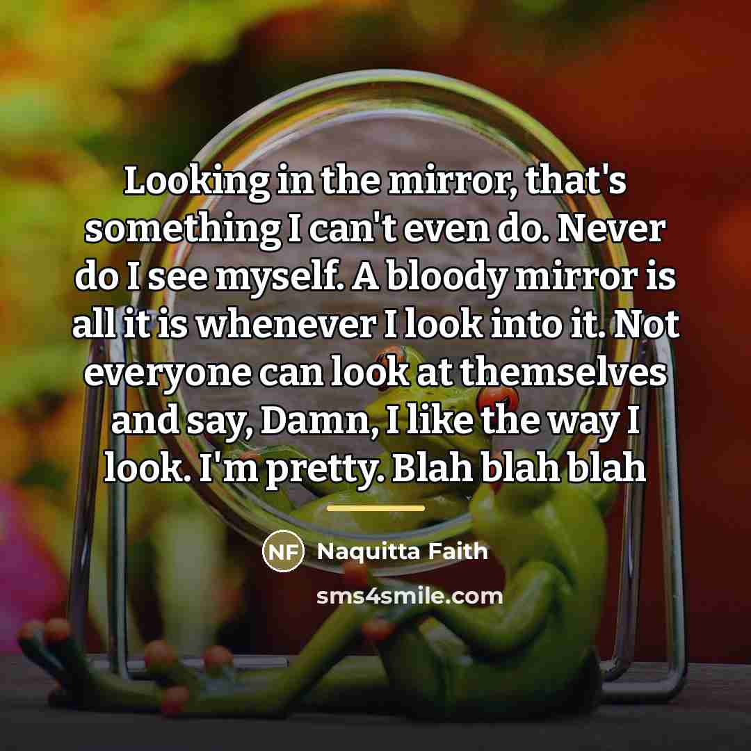 “Looking in the mirror, that's something I can't even do.…” quote by Naquitta Faith