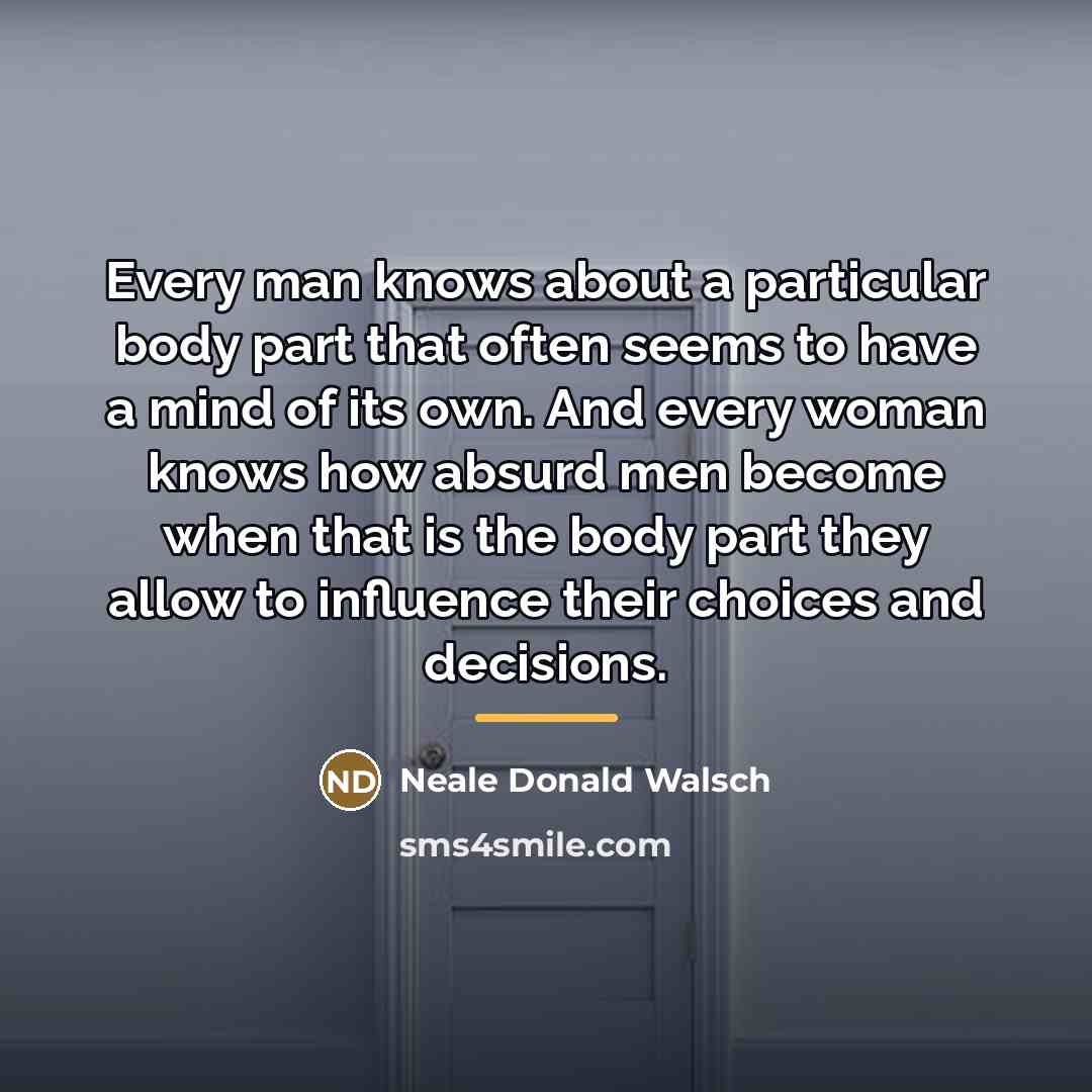 “Every man knows about a particular body part that often…” quote by Neale Donald Walsch