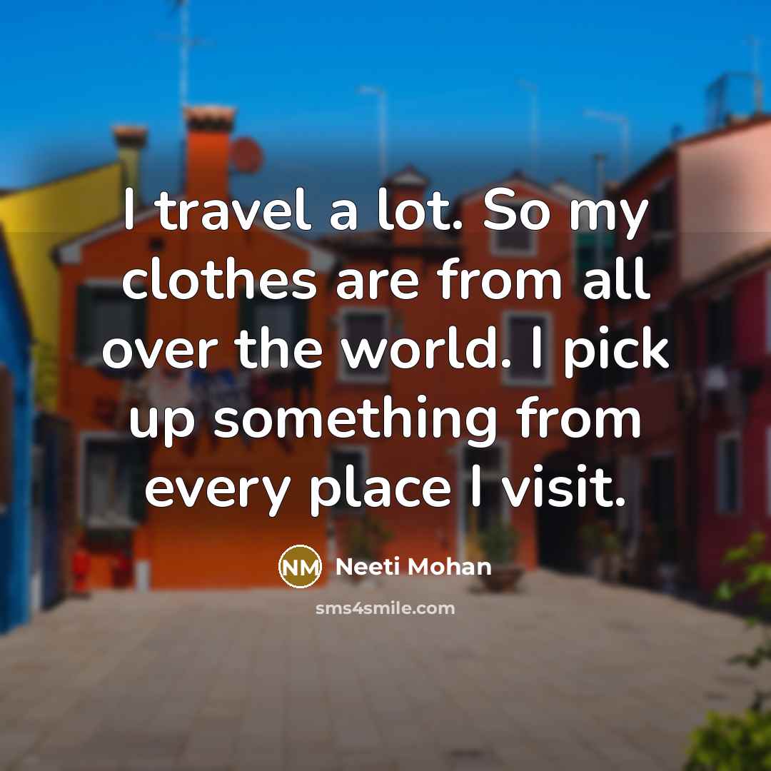 “I travel a lot. So my clothes are from all…” quote by Neeti Mohan