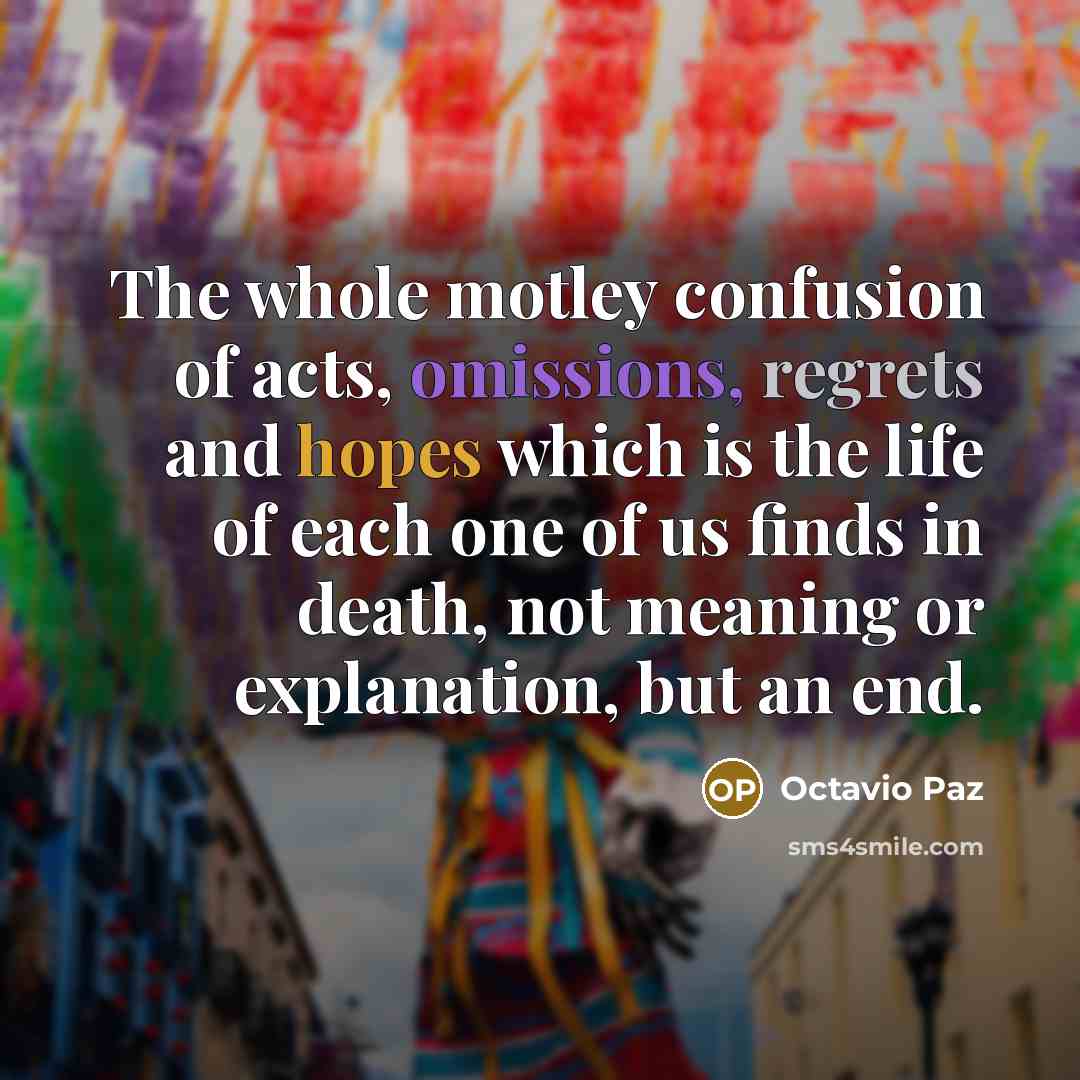 “The whole motley confusion of acts, omissions, regrets and hopes…” quote by Octavio Paz