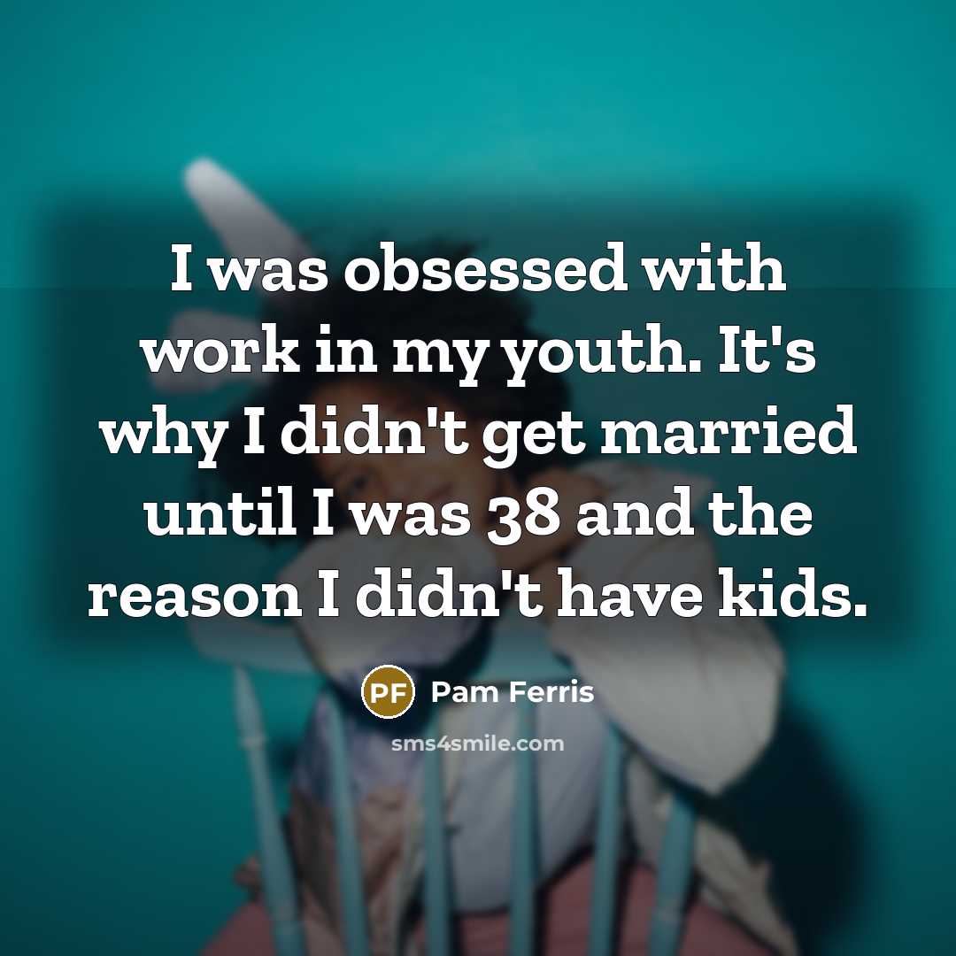 “I was obsessed with work in my youth. It's why…” quote by Pam Ferris