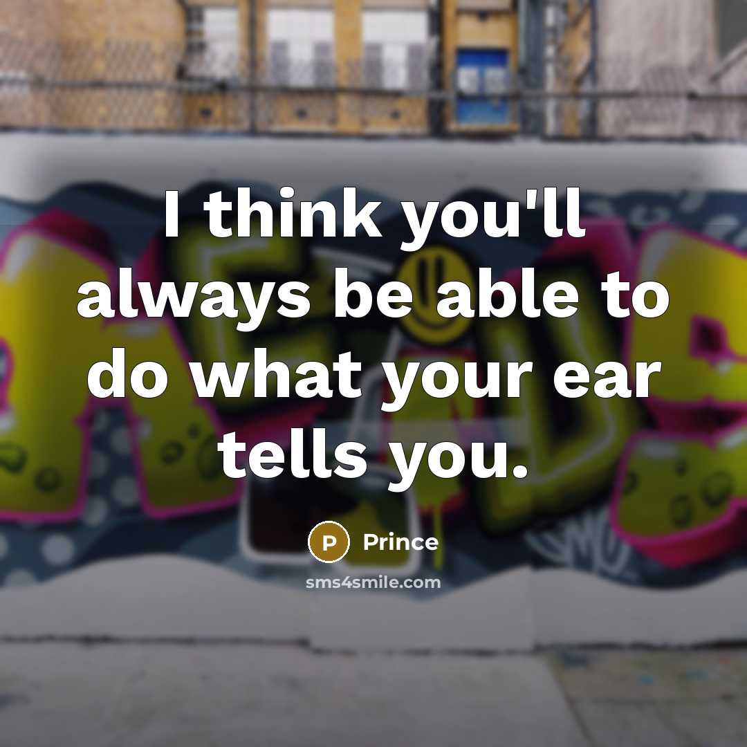 “I think you'll always be able to do what your ear tells you.” quote by Prince