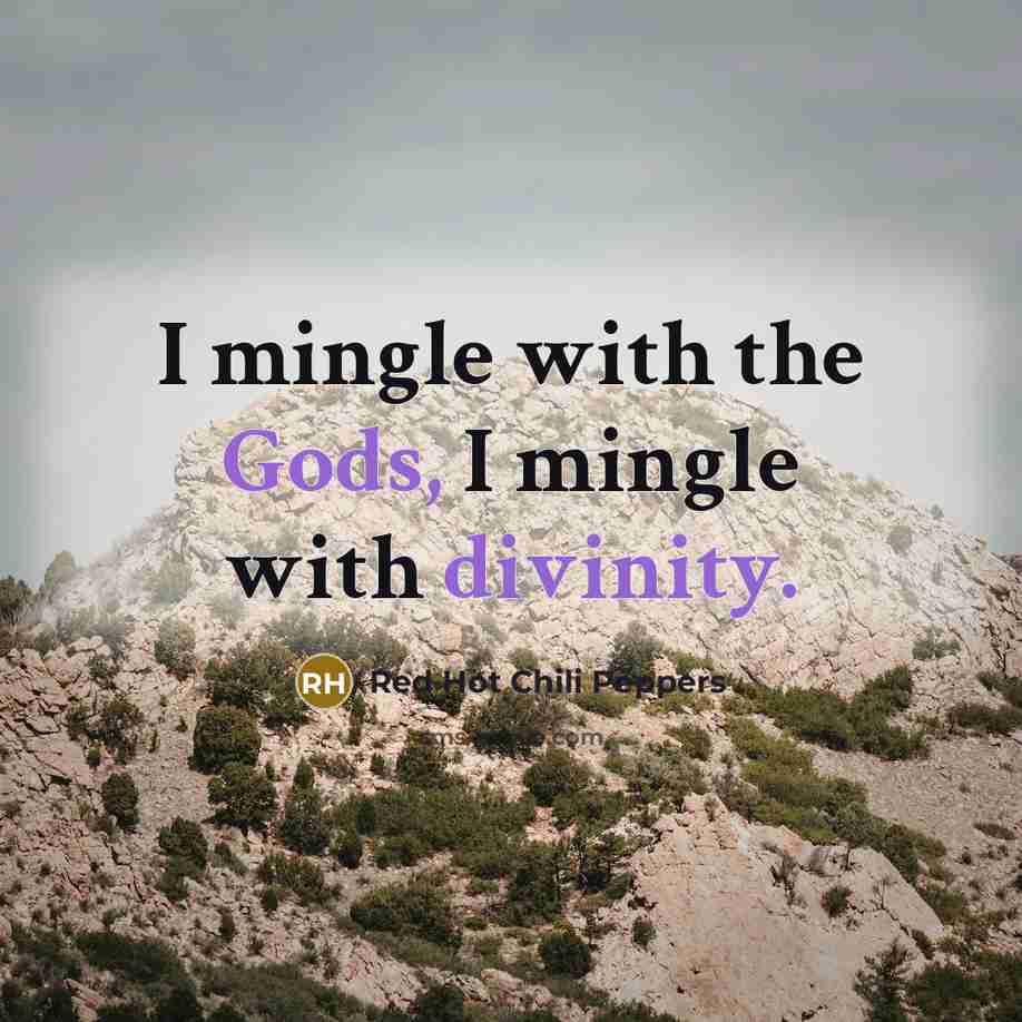 “I mingle with the Gods, I mingle with divinity.” quote by Red Hot Chili Peppers